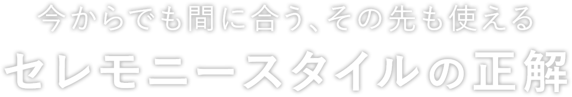 今からでも間に合う、その先も使える セレモニースタイルの正解