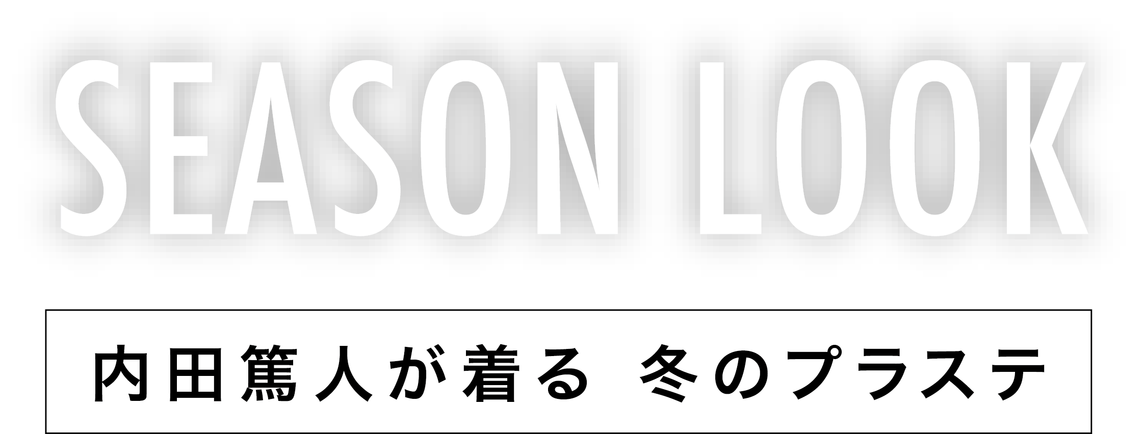 SEASON LOOK 内田篤人が着る 冬のプラステ