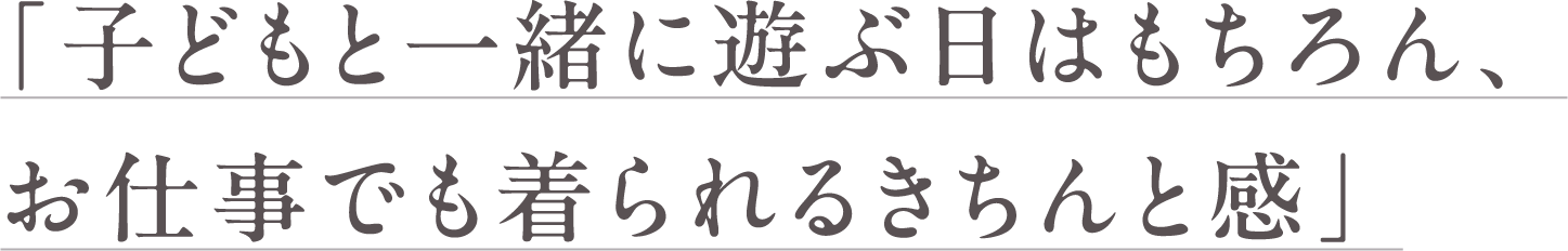 子どもと一緒に遊ぶ日はもちろん、お仕事でも着られるきちんと感