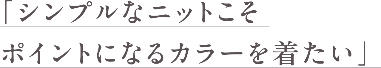 シンプルなニットこそ ポイントになるカラーを着たい