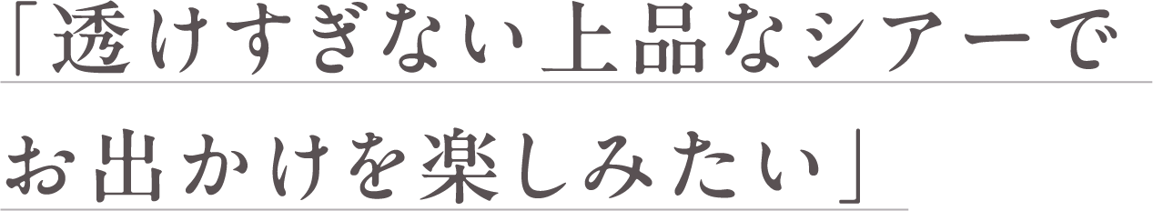 透けすぎない上品なシアーでお出かけを楽しみたい